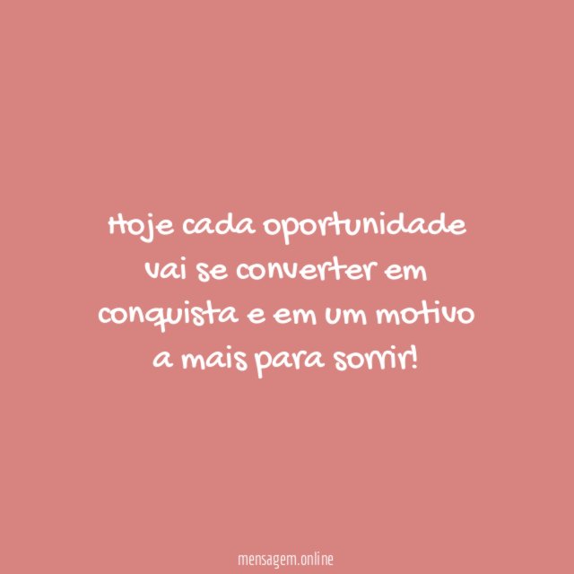 Hoje cada oportunidade vai se converter em conquista