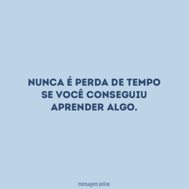 Nunca é perda de tempo se você conseguiu aprender algo