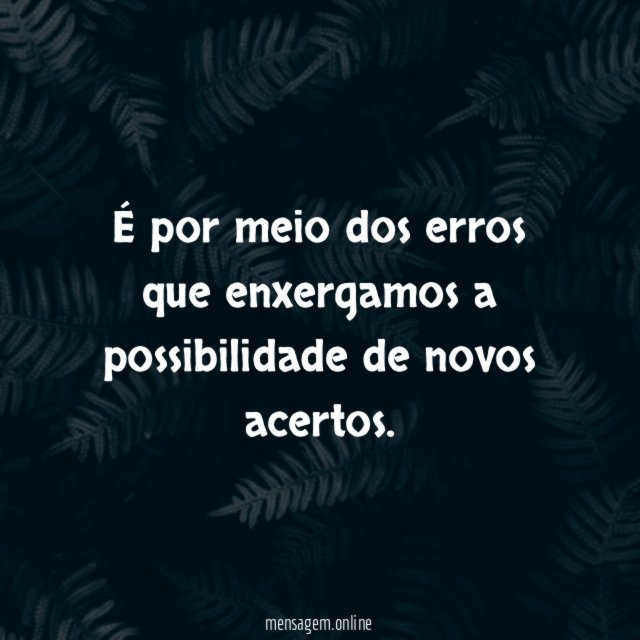 É por meio dos erros que enxergamos a possibilidade de novos acertos
