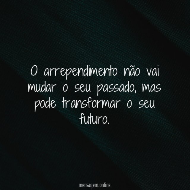 O arrependimento não vai mudar o seu passado