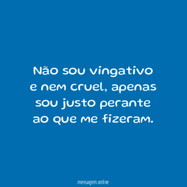Não sou vingativo e nem cruel