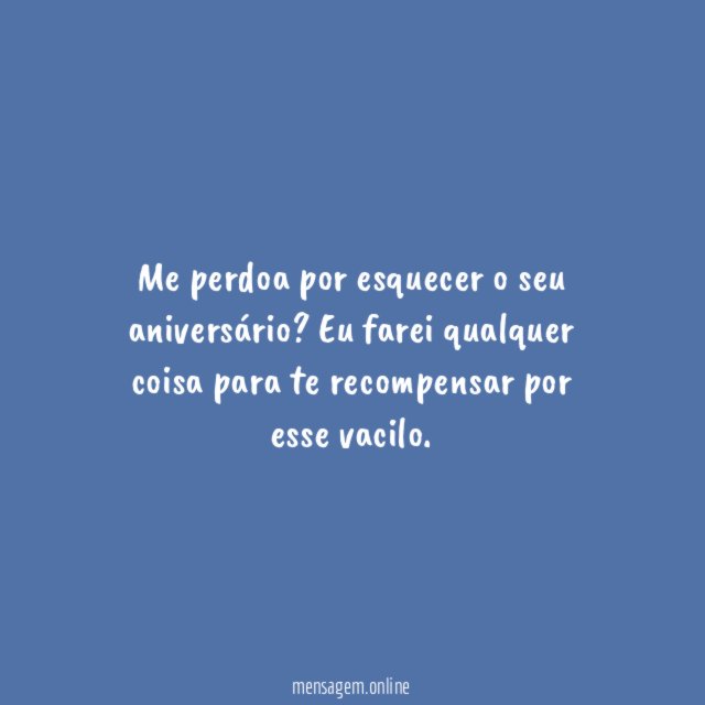 Me perdoa por esquecer o seu aniversário