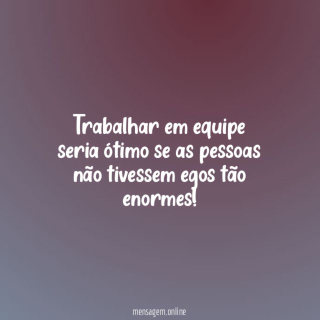 Trabalhar em equipe seria ótimo se as pessoas