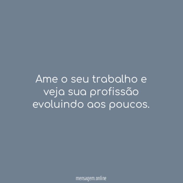 Ame o seu trabalho e veja sua profissão evoluindo aos poucos