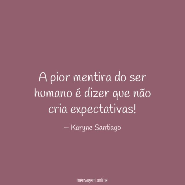 A pior mentira do ser humano é dizer que não cria expectativas