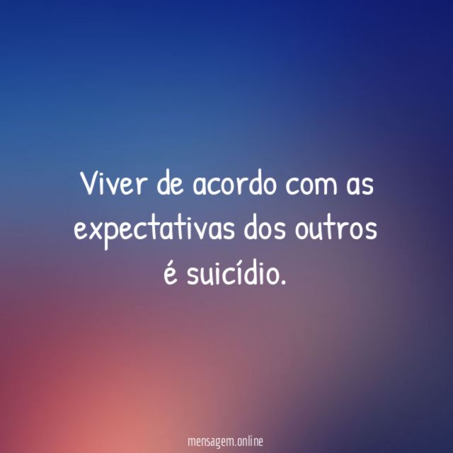 Viver de acordo com as expectativas dos outros é suicídio