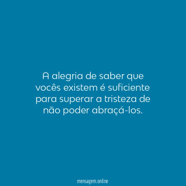 A alegria de saber que vocês existem é