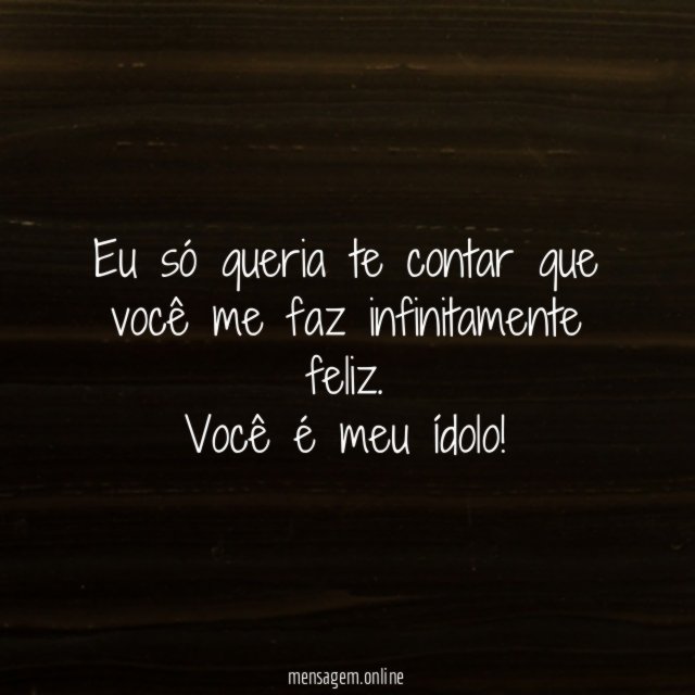 Eu só queria te contar que você me faz infinitamente feliz