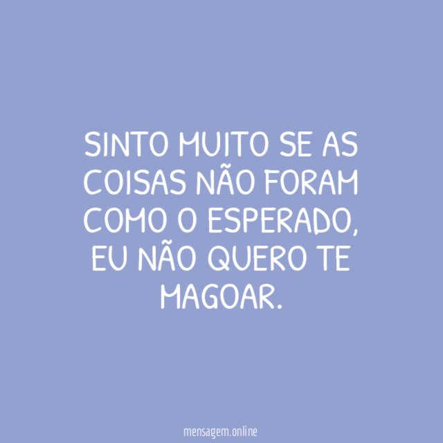 Sinto muito se as coisas não foram como o esperado