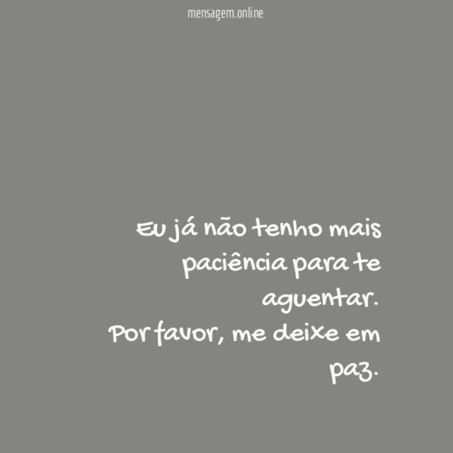Eu já não tenho mais paciência para te aguentar