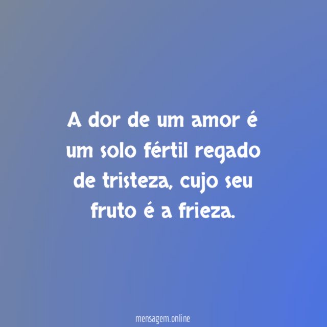 A dor de um amor é um solo fértil regado de tristeza