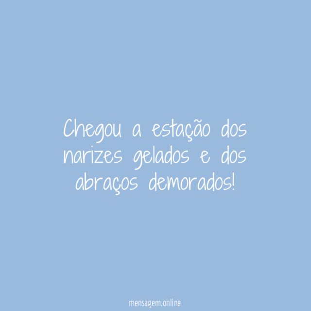 Chegou a estação dos narizes gelados e dos abraços demorados