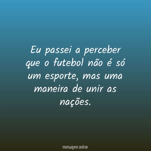 Eu passei a perceber que o futebol não é só um esporte