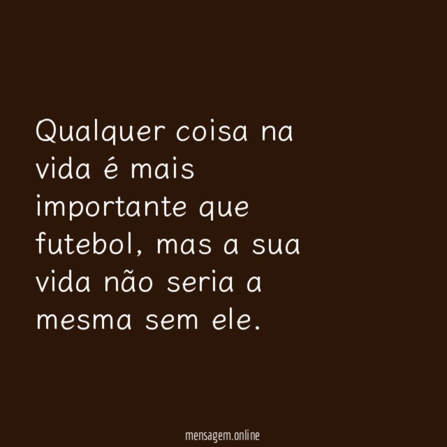 Qualquer coisa na vida é mais importante que futebol