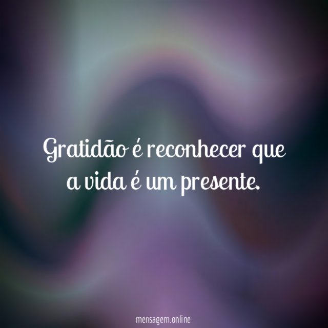 Gratidão é reconhecer que a vida é um presente