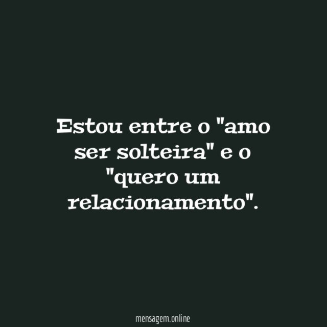 Estou entre o "amo ser solteira" e o "quero um relacionamento"
