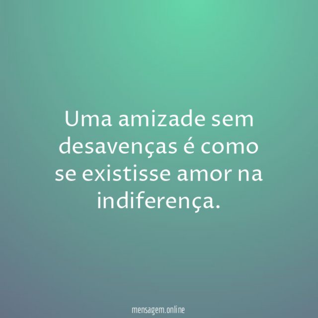Uma amizade sem desavenças é como se existisse amor na indiferença