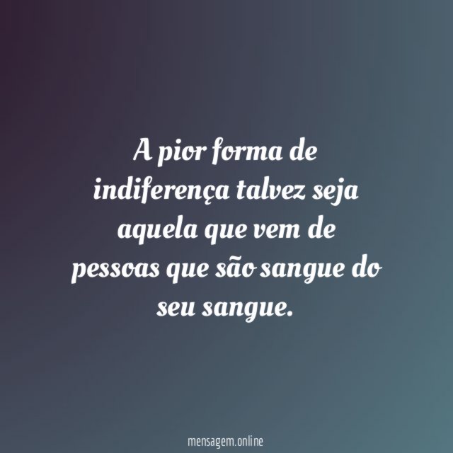 A pior forma de indiferença talvez seja aquela
