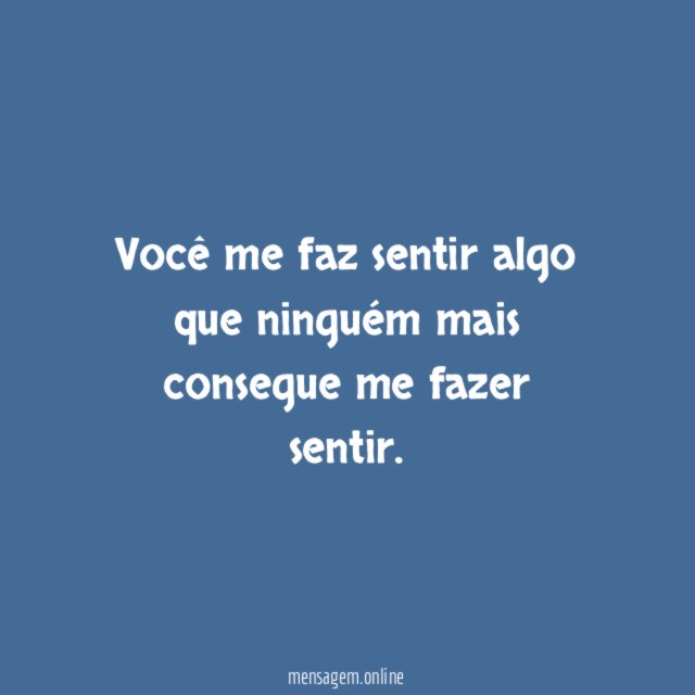 Você me faz sentir algo que ninguém mais