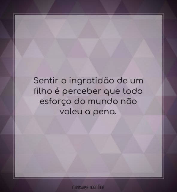 Sentir a ingratidão de um filho é perceber