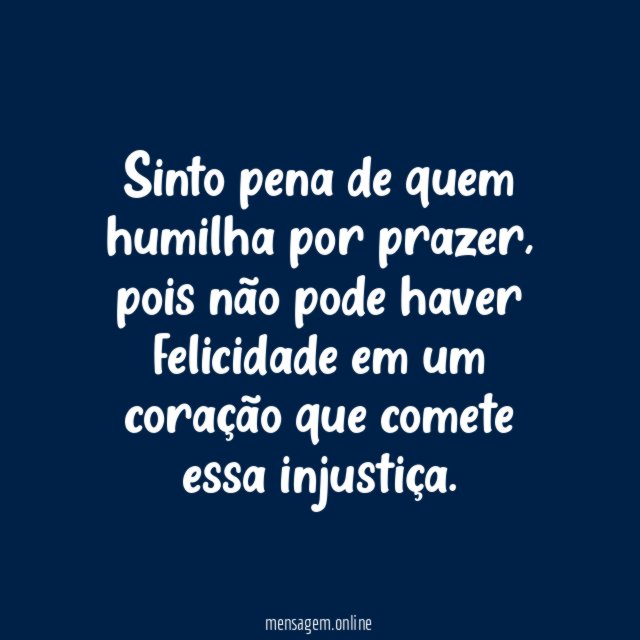 Sinto pena de quem humilha por prazer