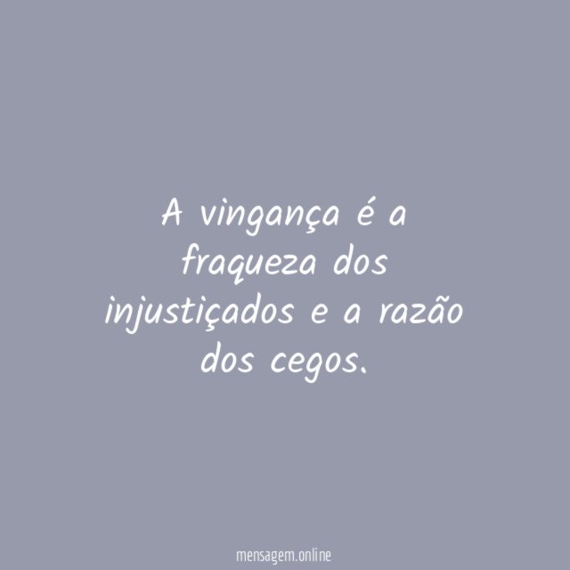 A vingança é a fraqueza dos injustiçados