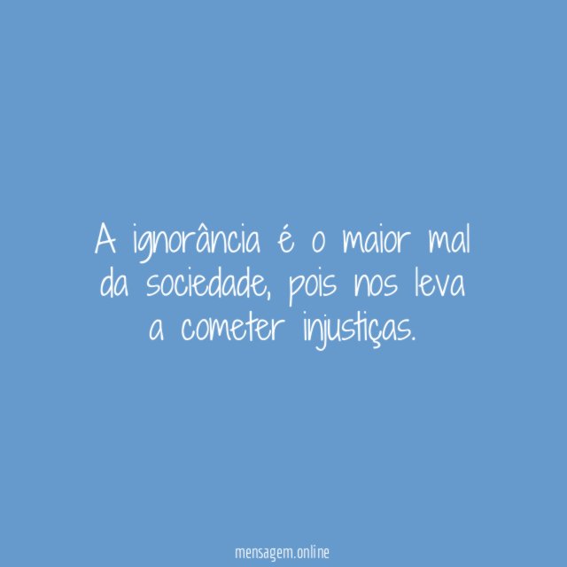 A ignorância é o maior mal da sociedade