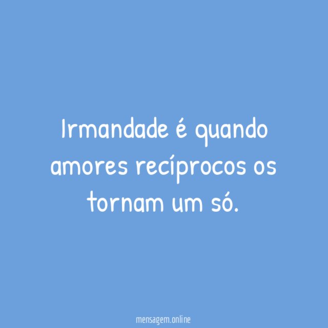 Irmandade é quando amores recíprocos os tornam um só