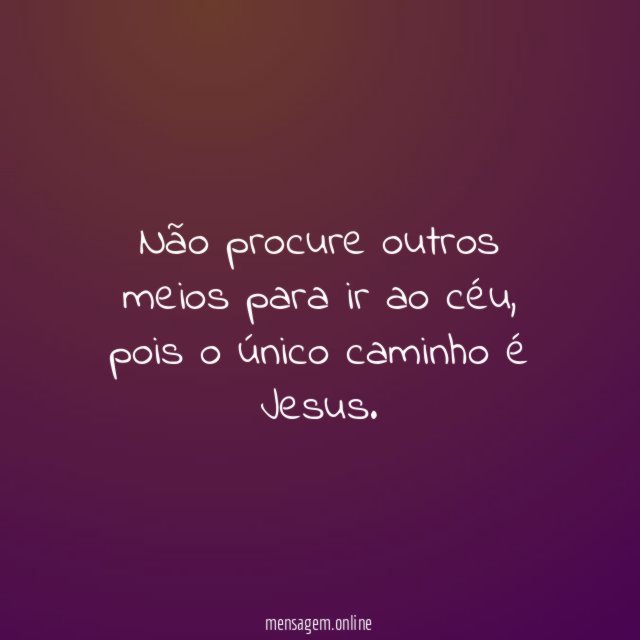 Não procure outros meios para ir ao céu