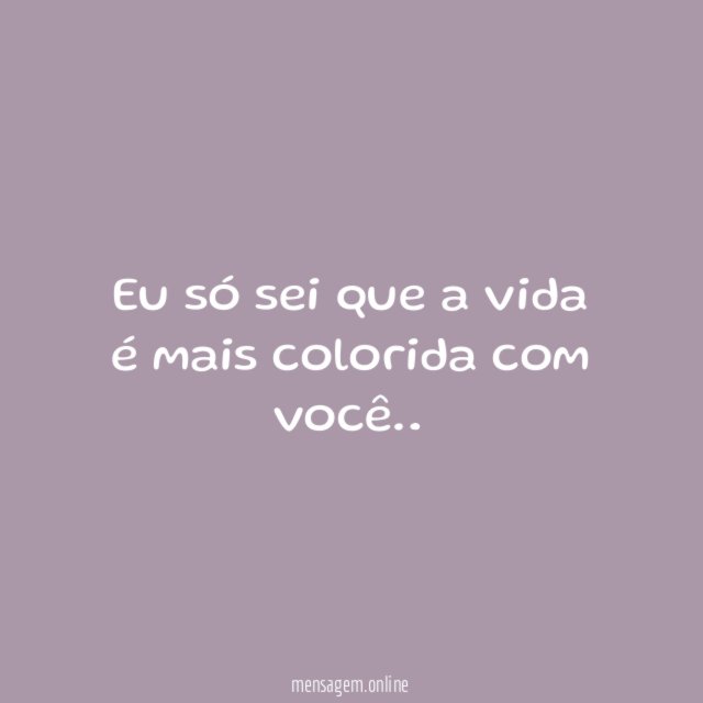 Eu só sei que a vida é mais colorida com você