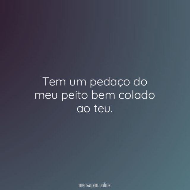 Tem um pedaço do meu peito bem colado ao teu