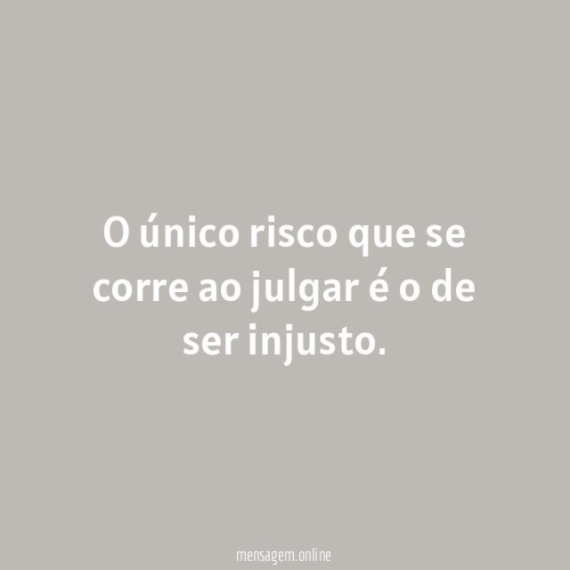 O único risco que se corre ao julgar é o de ser injusto