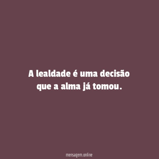 A lealdade é uma decisão que a alma já tomou