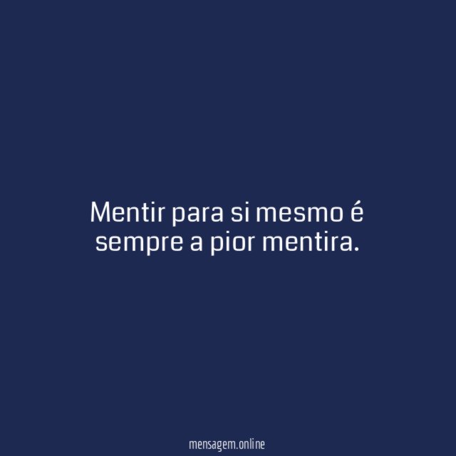 Mentir para si mesmo é sempre a pior mentira