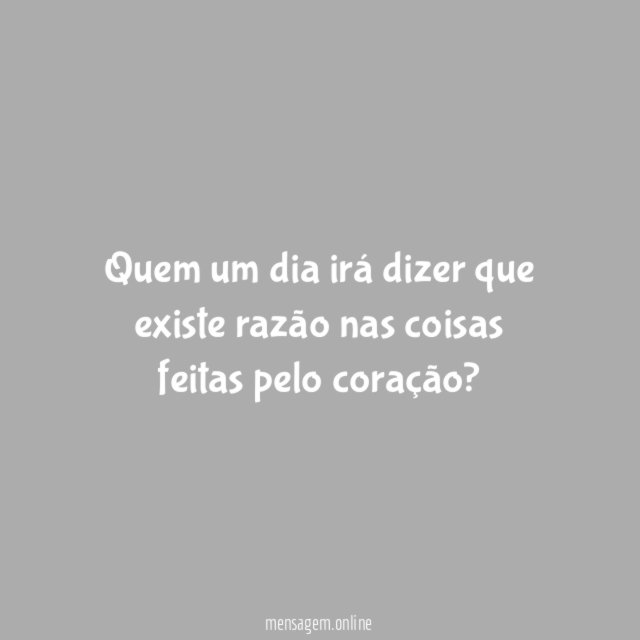 Quem um dia irá dizer que existe razão