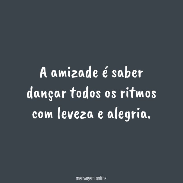 A amizade é saber dançar todos os ritmos com leveza e alegria