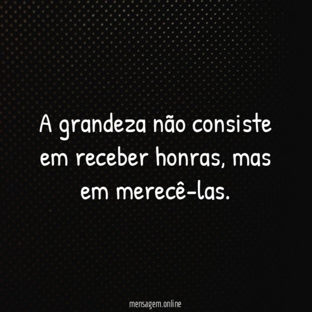 A grandeza não consiste em receber honras