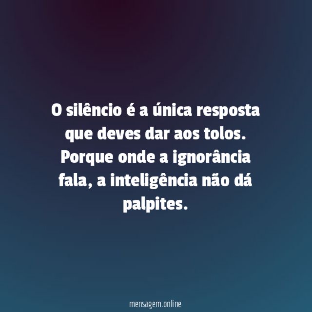 O silêncio é a única resposta que deves dar aos tolos