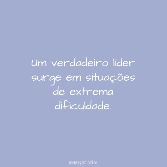 Um verdadeiro líder surge em situações de extrema dificuldade