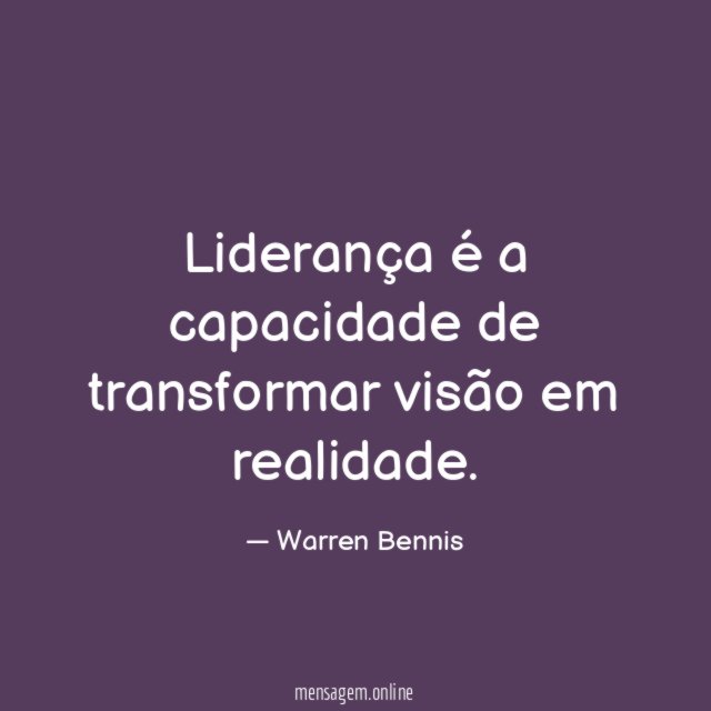 Liderança é a capacidade de transformar visão em realidade