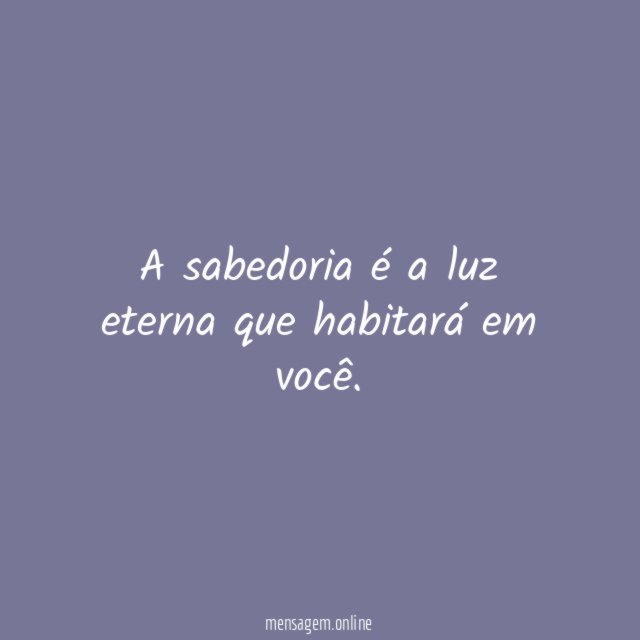 A sabedoria é a luz eterna que habitará em você