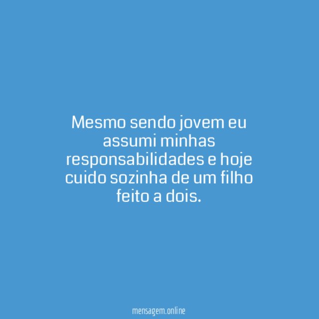 Mesmo sendo jovem eu assumi minhas responsabilidades