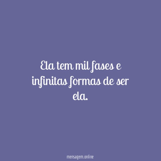 Ela tem mil fases e infinitas formas de ser ela