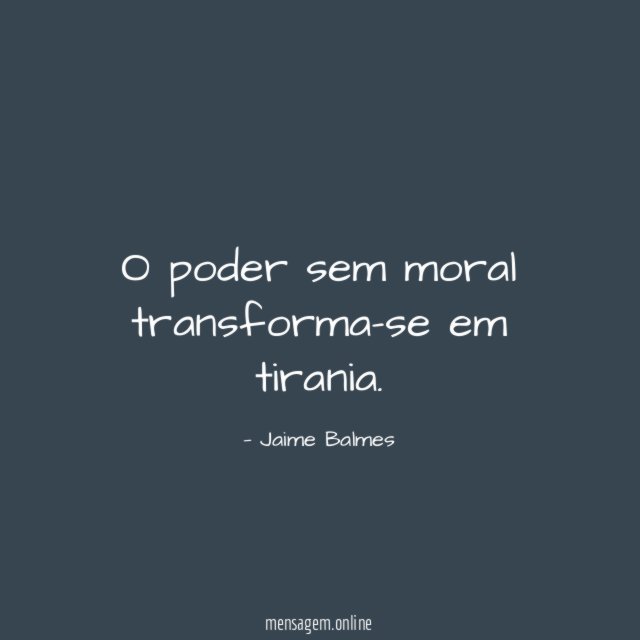 O poder sem moral transforma-se em tirania