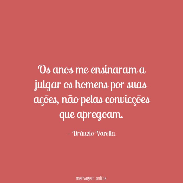 Os anos me ensinaram a julgar os homens por suas ações