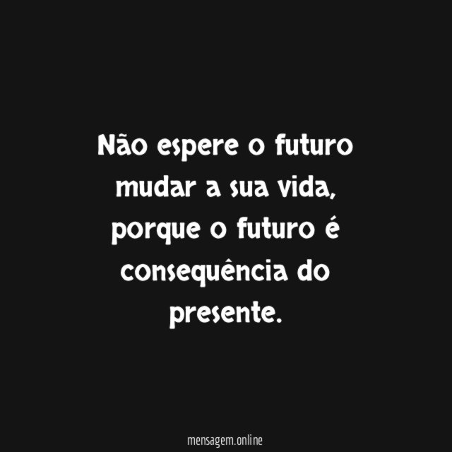 Não espere o futuro mudar a sua vida