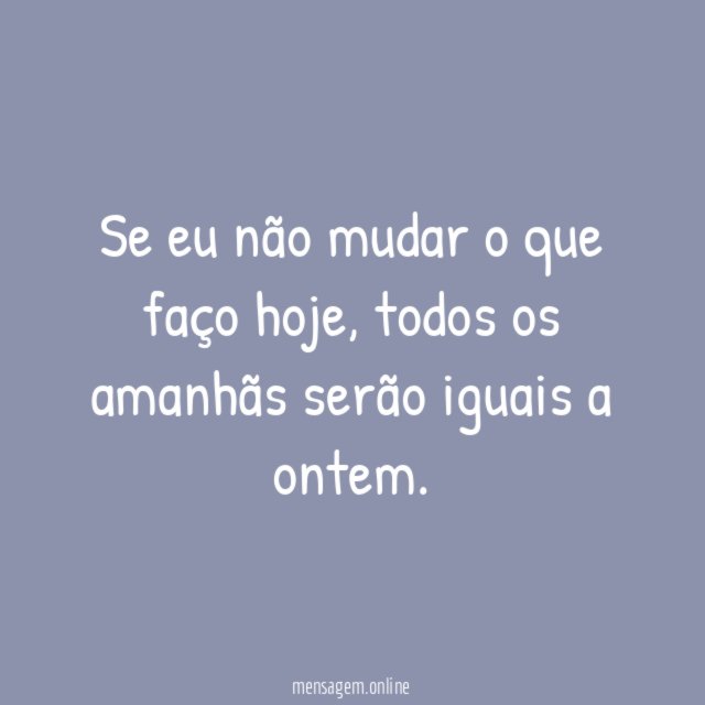 Se eu não mudar o que faço hoje