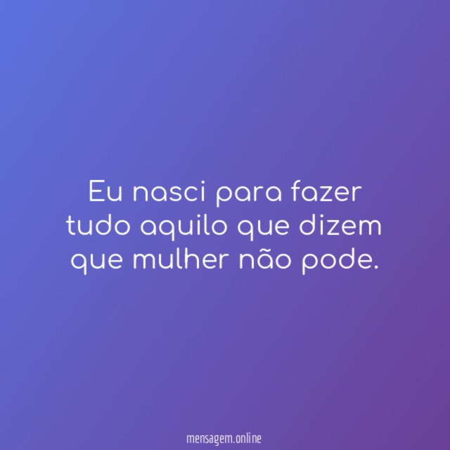 Eu nasci para fazer tudo aquilo que dizem
