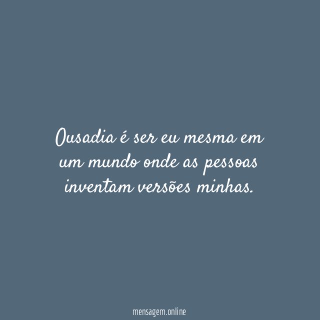 Ousadia é ser eu mesma em um mundo