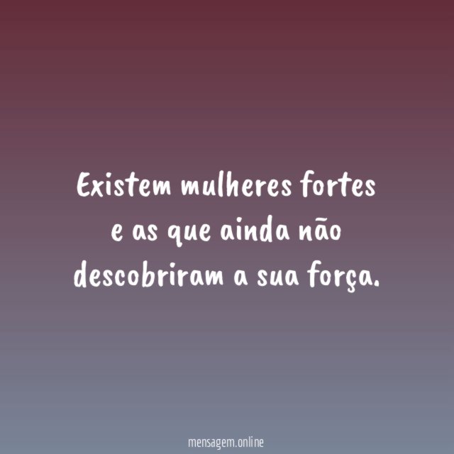 Existem mulheres fortes e as que ainda não